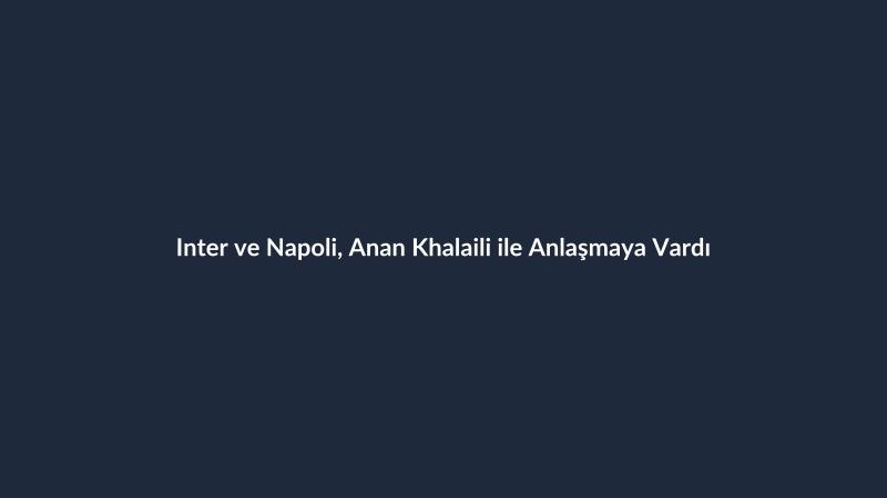 Inter ve Napoli, Anan Khalaili ile Anlaşmaya Vardı