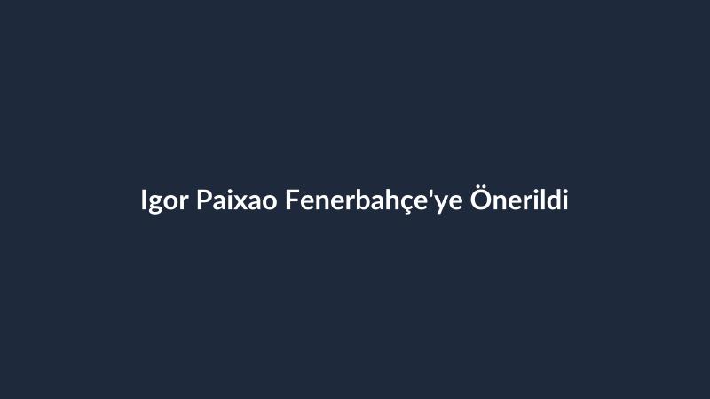 Igor Paixao Fenerbahçe'ye Önerildi