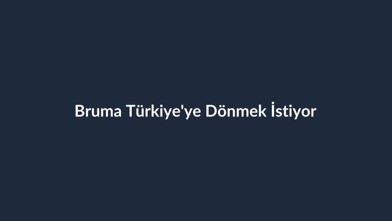 Bruma Türkiye'ye Dönmek İstiyor