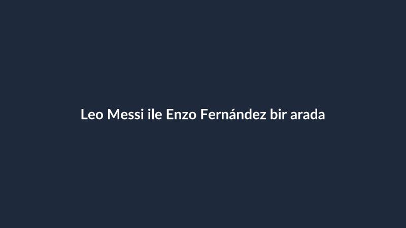 Leo Messi ile Enzo Fernández bir arada