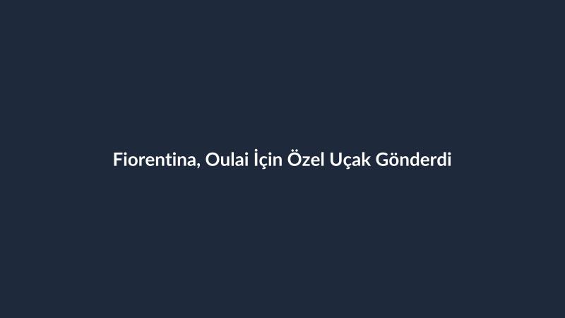 Fiorentina, Oulai İçin Özel Uçak Gönderdi