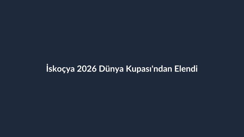 İskoçya 2026 Dünya Kupası'ndan Elendi
