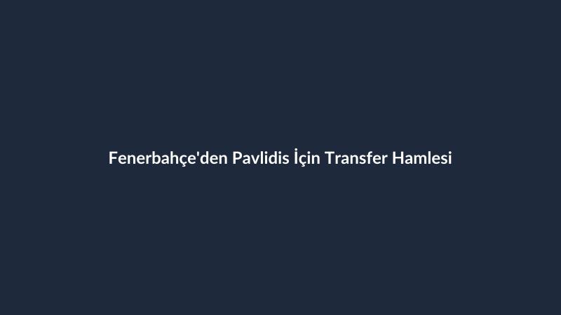 Fenerbahçe'den Pavlidis İçin Transfer Hamlesi