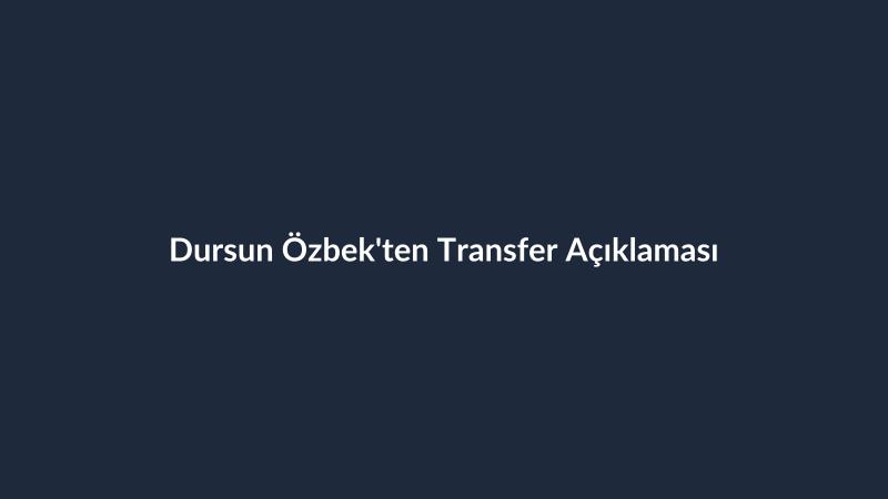 Dursun Özbek'ten Transfer Açıklaması