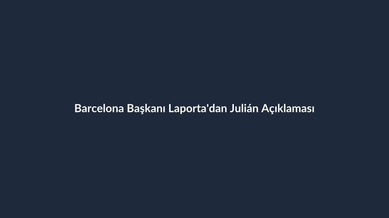 Barcelona Başkanı Laporta'dan Julián Açıklaması