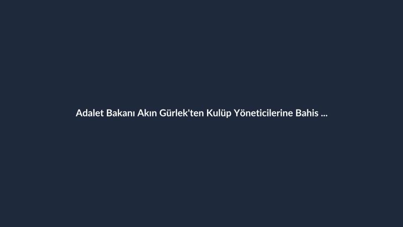 Adalet Bakanı Akın Gürlek'ten Kulüp Yöneticilerine Bahis Operasyonu Açıklaması