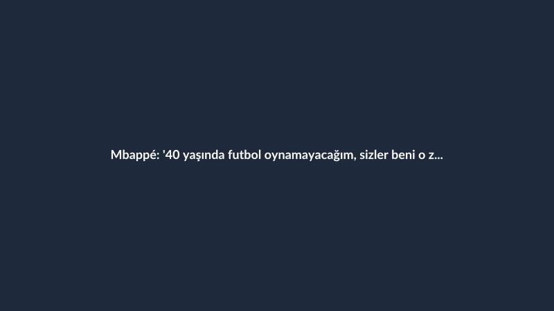 Mbappé: '40 yaşında futbol oynamayacağım, sizler beni o zaman kovarsınız!'