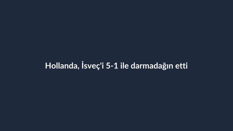 Hollanda, İsveç'i 5-1 ile darmadağın etti