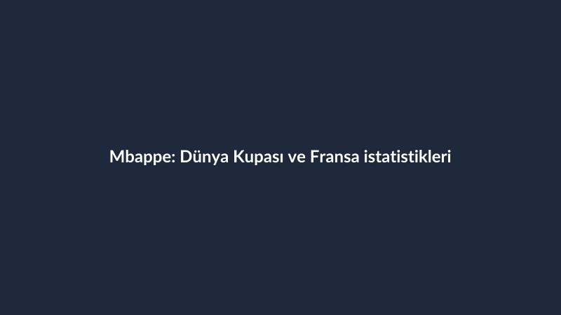 Mbappe: Dünya Kupası ve Fransa istatistikleri