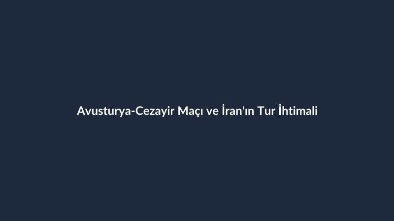 Avusturya-Cezayir Maçı ve İran'ın Tur İhtimali