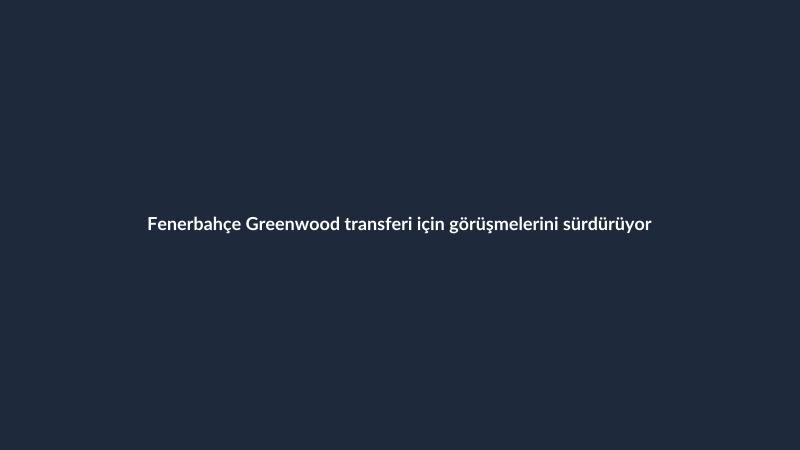 Fenerbahçe Greenwood transferi için görüşmelerini sürdürüyor