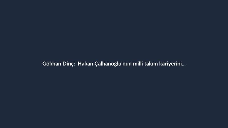 Gökhan Dinç: 'Hakan Çalhanoğlu'nun milli takım kariyerini sonlandırması gerektiğini düşünüyorum'