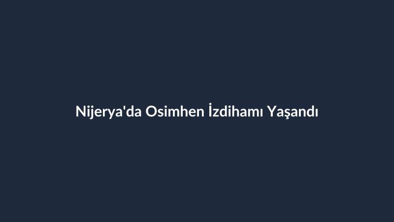 Nijerya'da Osimhen İzdihamı Yaşandı