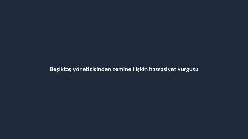 Beşiktaş yöneticisinden zemine ilişkin hassasiyet vurgusu