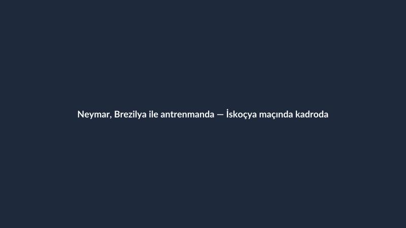 Neymar, Brezilya ile antrenmanda — İskoçya maçında kadroda