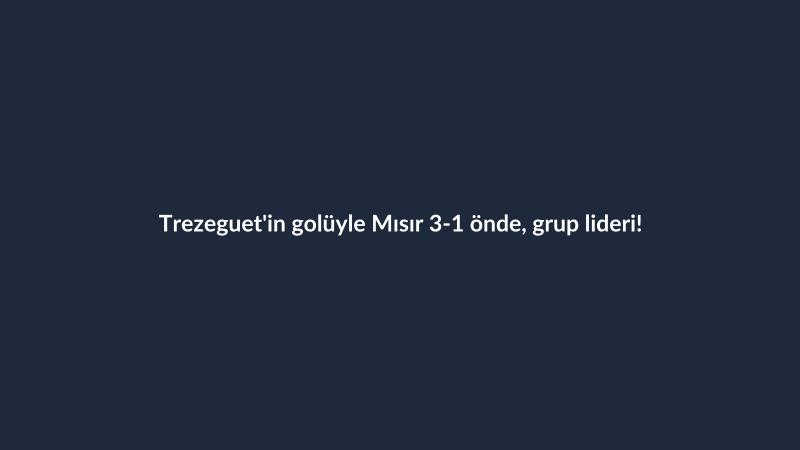 Trezeguet'in golüyle Mısır 3-1 önde, grup lideri!