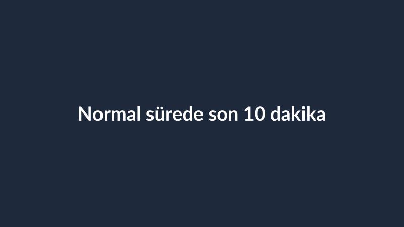 Normal sürede son 10 dakika