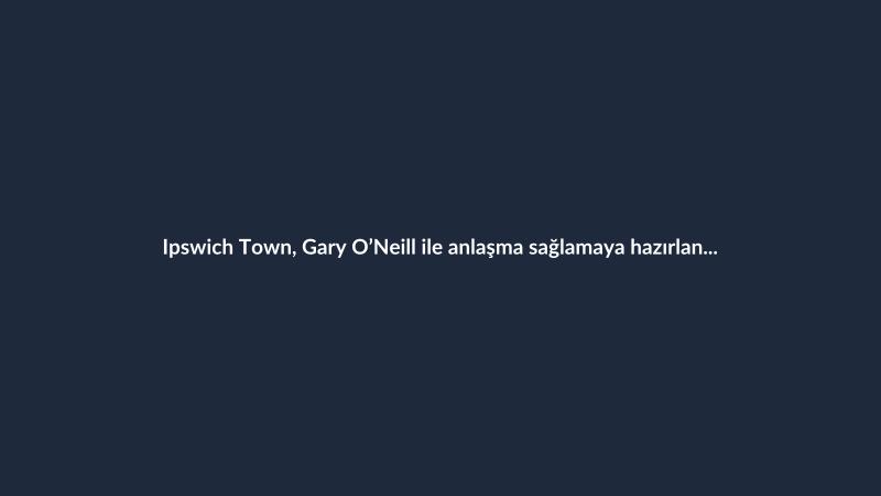 Ipswich Town, Gary O’Neill ile anlaşma sağlamaya hazırlanıyor
