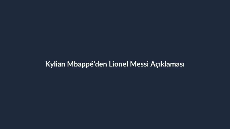 Kylian Mbappé'den Lionel Messi Açıklaması