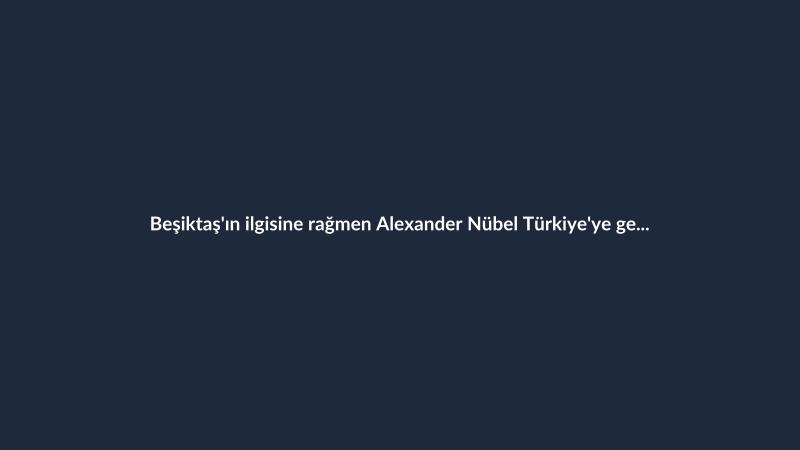 Beşiktaş'ın ilgisine rağmen Alexander Nübel Türkiye'ye gelmeye sıcak bakmıyor