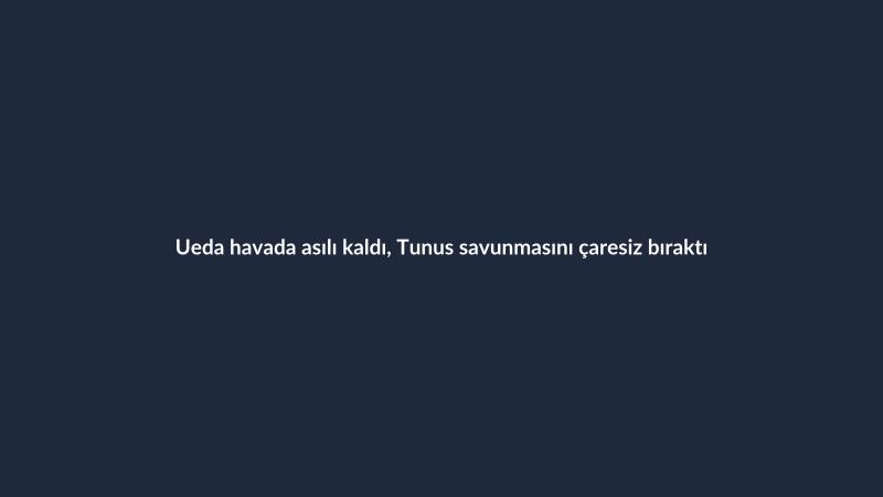 Ueda havada asılı kaldı, Tunus savunmasını çaresiz bıraktı