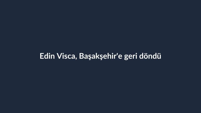 Edin Visca, Başakşehir'e geri döndü