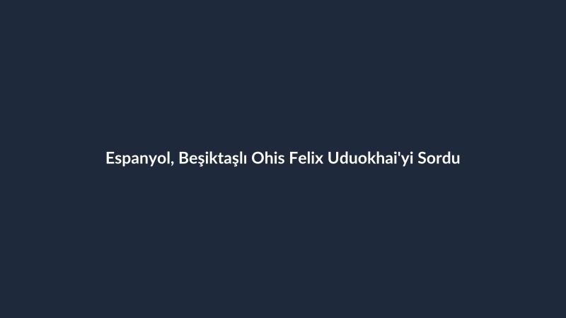 Espanyol, Beşiktaşlı Ohis Felix Uduokhai'yi Sordu