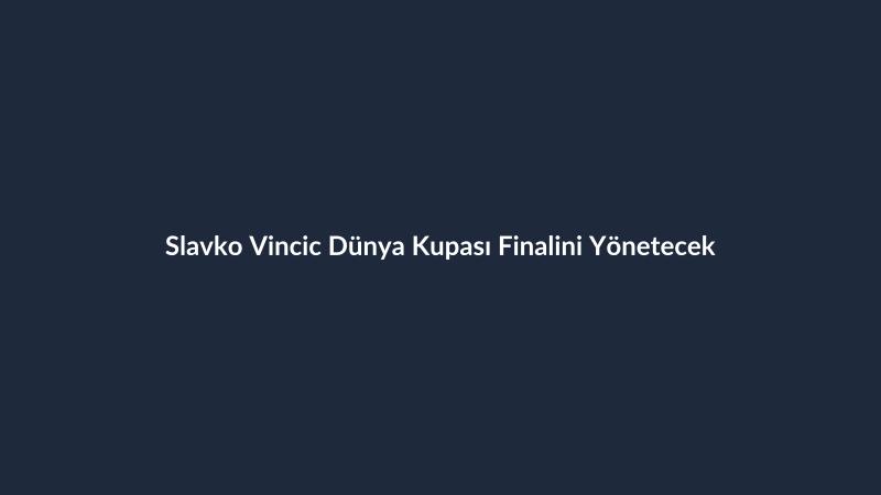 Slavko Vincic Dünya Kupası Finalini Yönetecek