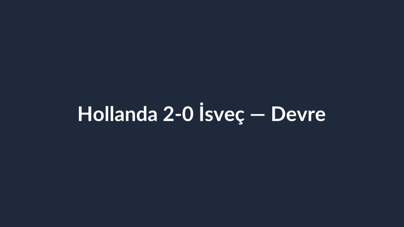 Hollanda 2-0 İsveç — Devre