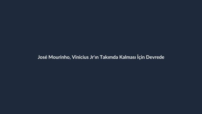 José Mourinho, Vinicius Jr'ın Takımda Kalması İçin Devrede