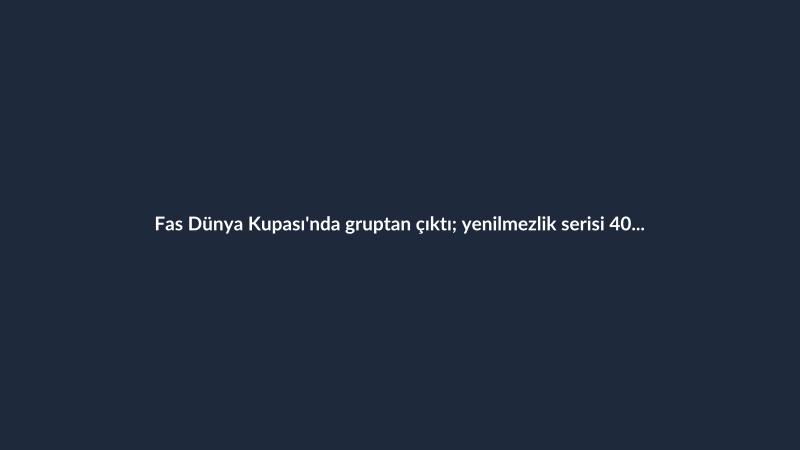 Fas Dünya Kupası'nda gruptan çıktı; yenilmezlik serisi 40 maça ulaştı