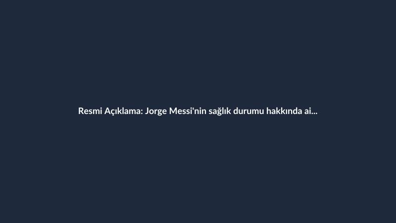 Resmi Açıklama: Jorge Messi'nin sağlık durumu hakkında aile bildirimi