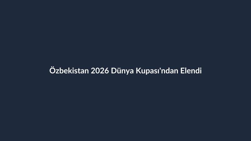 Özbekistan 2026 Dünya Kupası'ndan Elendi