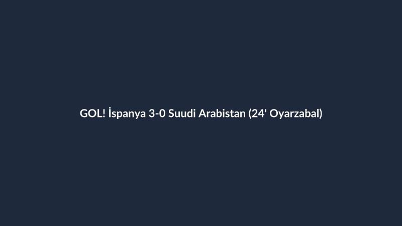 GOL! İspanya 3-0 Suudi Arabistan (24' Oyarzabal)