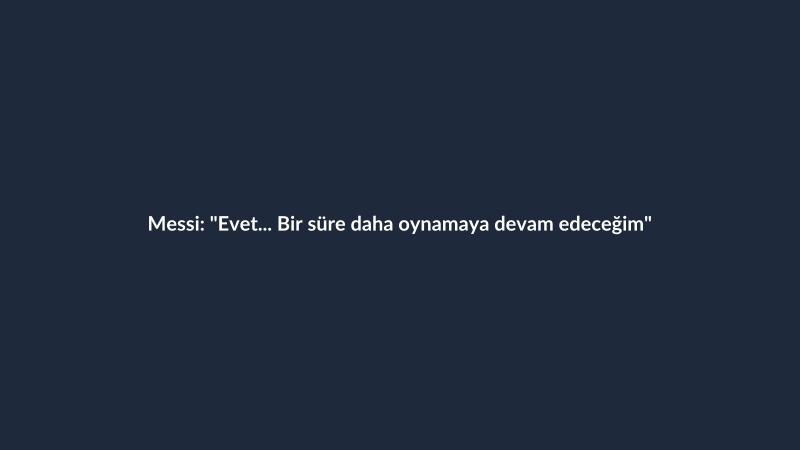 Messi: "Evet... Bir süre daha oynamaya devam edeceğim"