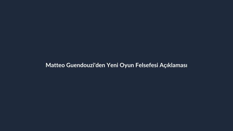Matteo Guendouzi'den Yeni Oyun Felsefesi Açıklaması