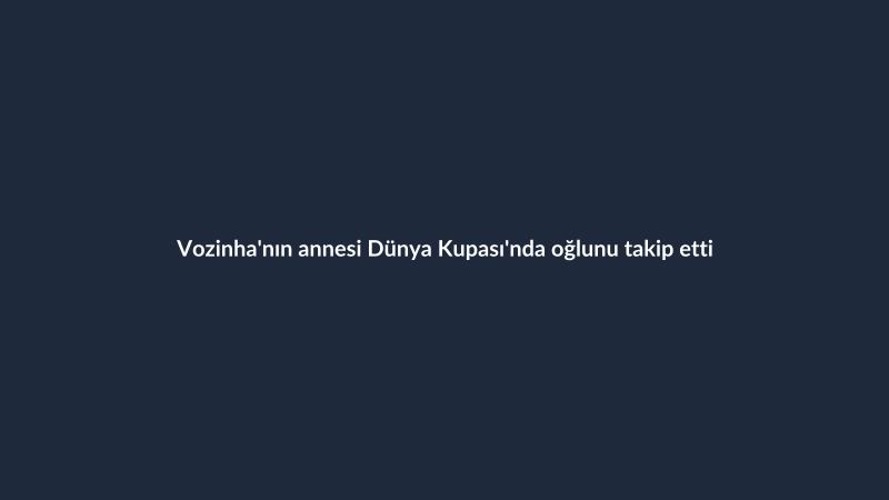 Vozinha'nın annesi Dünya Kupası'nda oğlunu takip etti