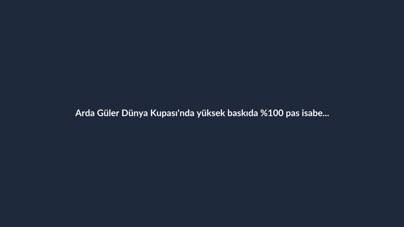 Arda Güler Dünya Kupası'nda yüksek baskıda %100 pas isabetiyle öne çıktı