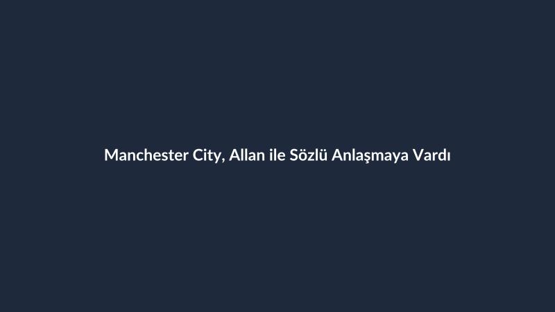 Manchester City, Allan ile Sözlü Anlaşmaya Vardı